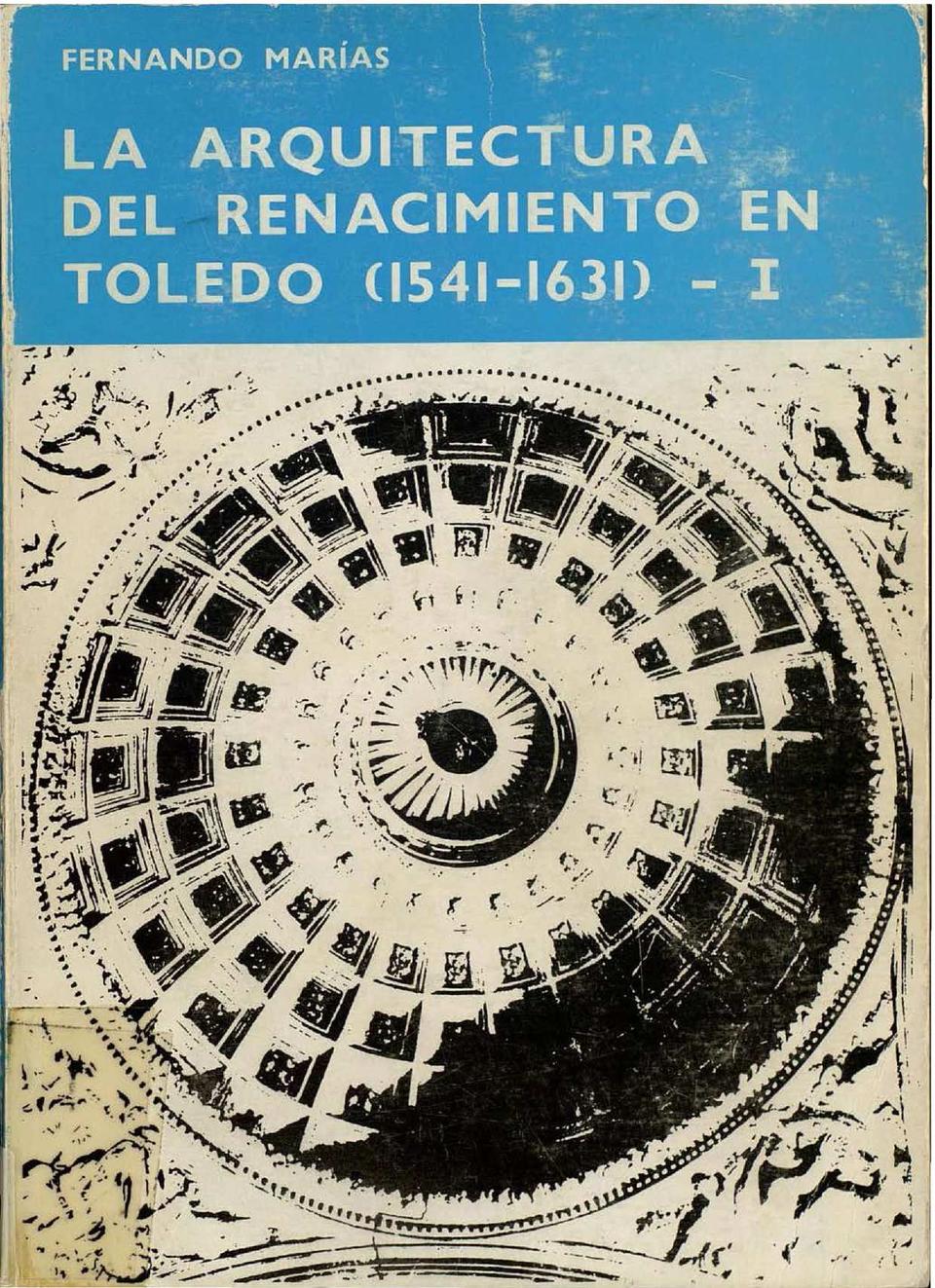 La Arquitectura del Renacimiento en Toledo (1541-1631) / Fernando Marías.-. [Monografía]