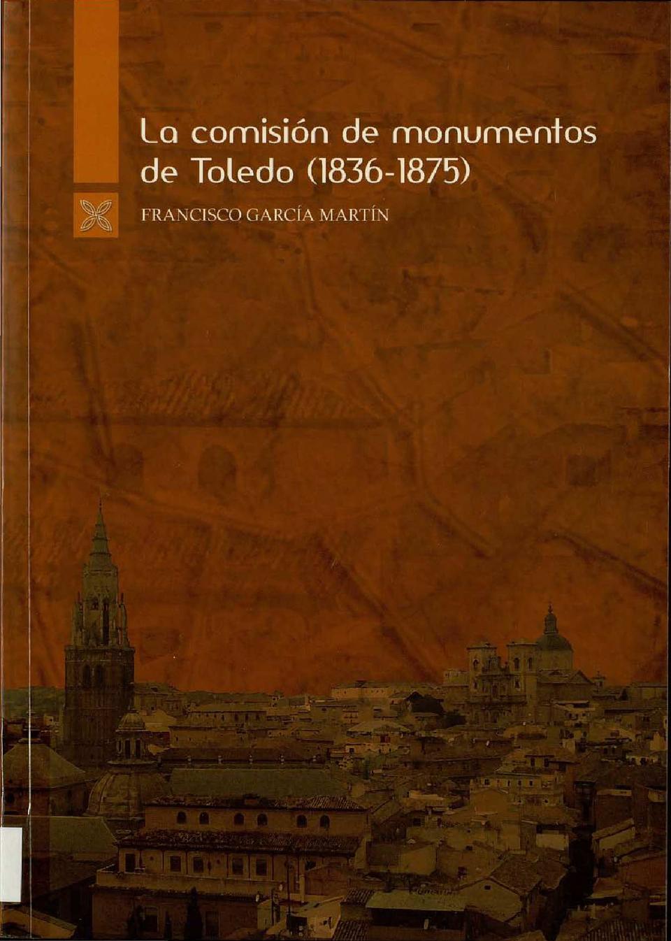 La Comisión de Monumentos de Toledo (1836-1875) / Francisco García Martín.-. [Monografía]