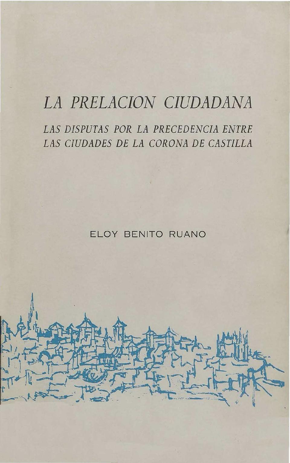 La prelación ciudadana : las disputas por la precedencia entre las ciudades de la Corona de Castilla / Eloy Benito Ruano.-. [Monografía]